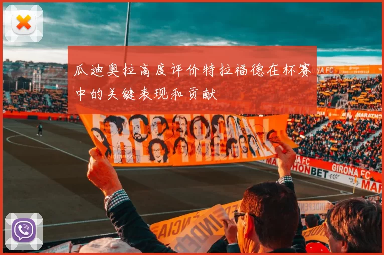 瓜迪奥拉高度评价特拉福德在杯赛中的关键表现和贡献