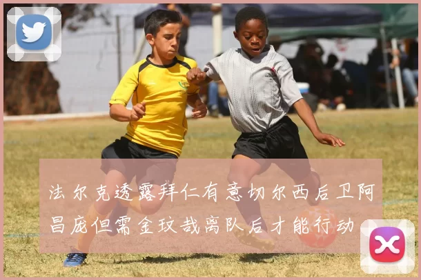 法尔克透露拜仁有意切尔西后卫阿昌庞但需金玟哉离队后才能行动