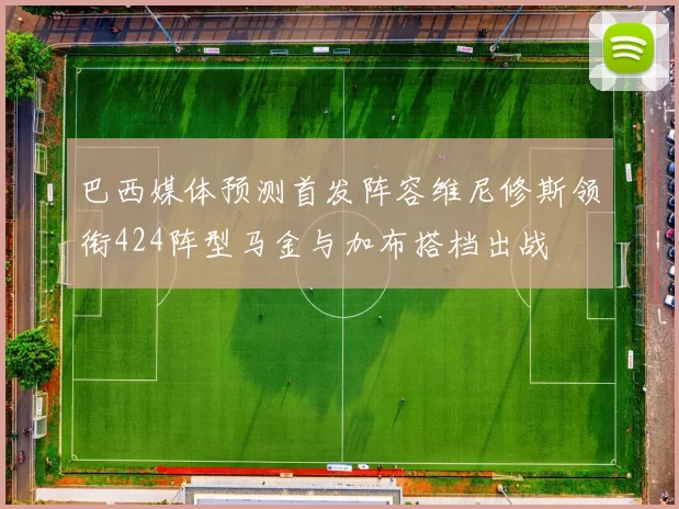 巴西媒体预测首发阵容维尼修斯领衔424阵型马金与加布搭档出战
